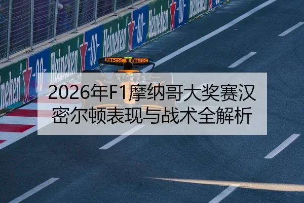 2026年F1摩纳哥大奖赛汉密尔顿表现与战术全解析