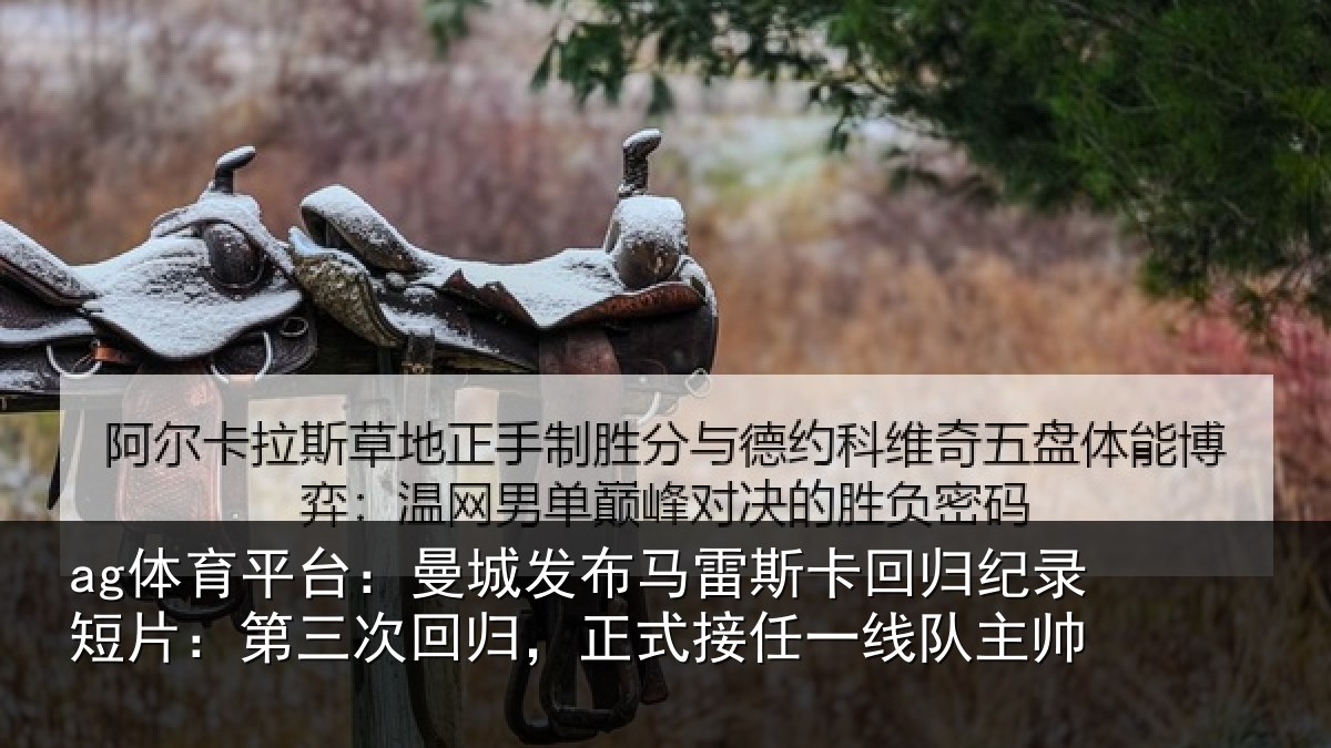 ag体育平台：曼城发布马雷斯卡回归纪录短片：第三次回归，正式接任一线队主帅