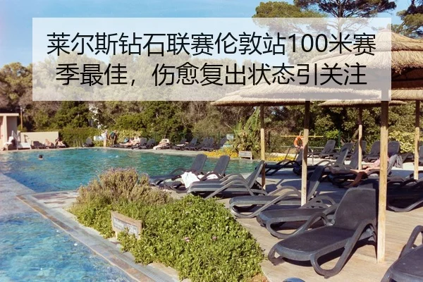 莱尔斯钻石联赛伦敦站100米赛季最佳，伤愈复出状态引关注