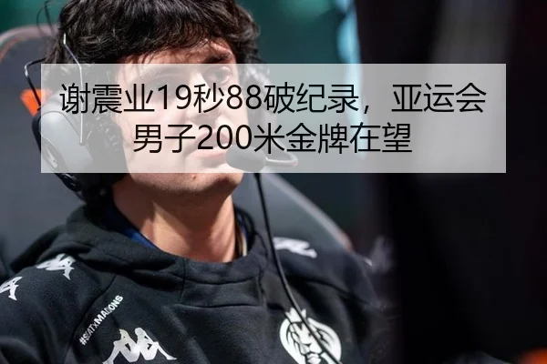 谢震业19秒88破纪录，亚运会男子200米金牌在望