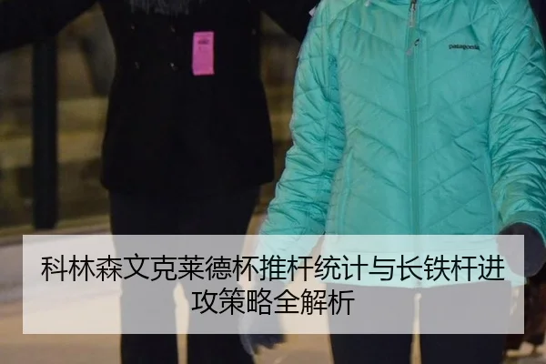 科林森文克莱德杯推杆统计与长铁杆进攻策略全解析