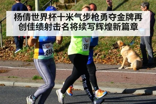 杨倩世界杯十米气步枪勇夺金牌再创佳绩射击名将续写辉煌新篇章
